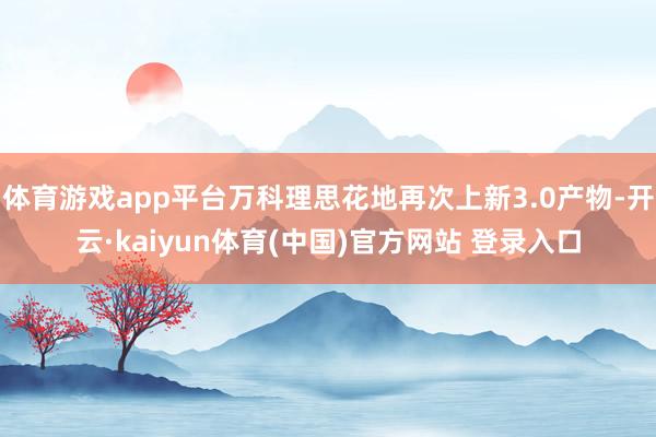 体育游戏app平台万科理思花地再次上新3.0产物-开云·kaiyun体育(中国)官方网站 登录入口