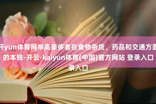 开yun体育网举高豪侈者在食物杂货、药品和交通方面的本钱-开云·kaiyun体育(中国)官方网站 登录入口