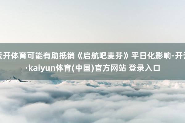 云开体育可能有助抵销《启航吧麦芬》平日化影响-开云·kaiyun体育(中国)官方网站 登录入口
